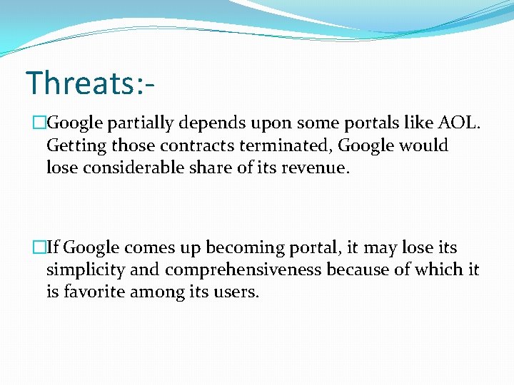 Threats: �Google partially depends upon some portals like AOL. Getting those contracts terminated, Google