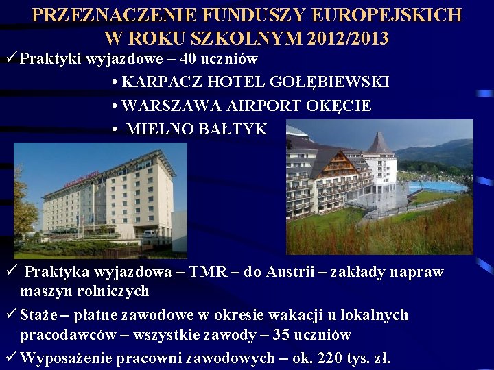 PRZEZNACZENIE FUNDUSZY EUROPEJSKICH W ROKU SZKOLNYM 2012/2013 ü Praktyki wyjazdowe – 40 uczniów •