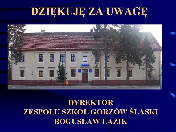 DZIĘKUJĘ ZA UWAGĘ DYREKTOR ZESPOŁU SZKÓŁ GORZÓW ŚLASKI BOGUSŁAW ŁAZIK 