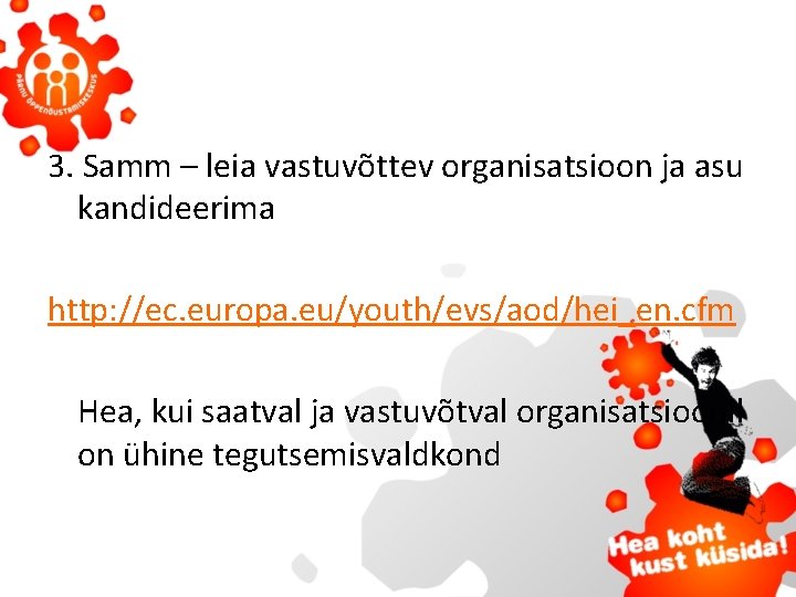 3. Samm – leia vastuvõttev organisatsioon ja asu kandideerima http: //ec. europa. eu/youth/evs/aod/hei_en. cfm