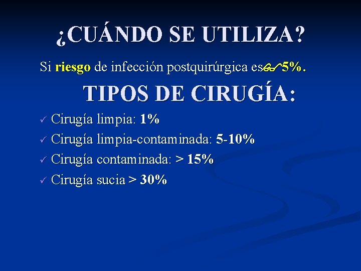 ¿CUÁNDO SE UTILIZA? Si riesgo de infección postquirúrgica es 5%. TIPOS DE CIRUGÍA: ü