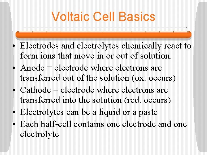 Voltaic Cell Basics • Electrodes and electrolytes chemically react to form ions that move