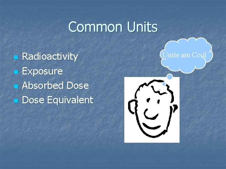 Common Units n n Radioactivity Exposure Absorbed Dose Equivalent Units are Cool 