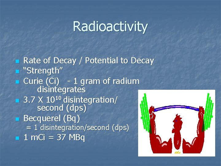 Radioactivity n n n Rate of Decay / Potential to Decay “Strength” Curie (Ci)