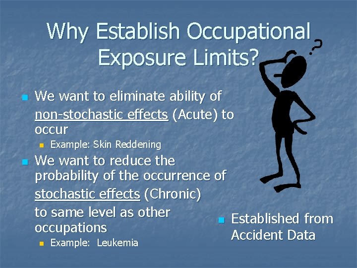 Why Establish Occupational Exposure Limits? n We want to eliminate ability of non-stochastic effects