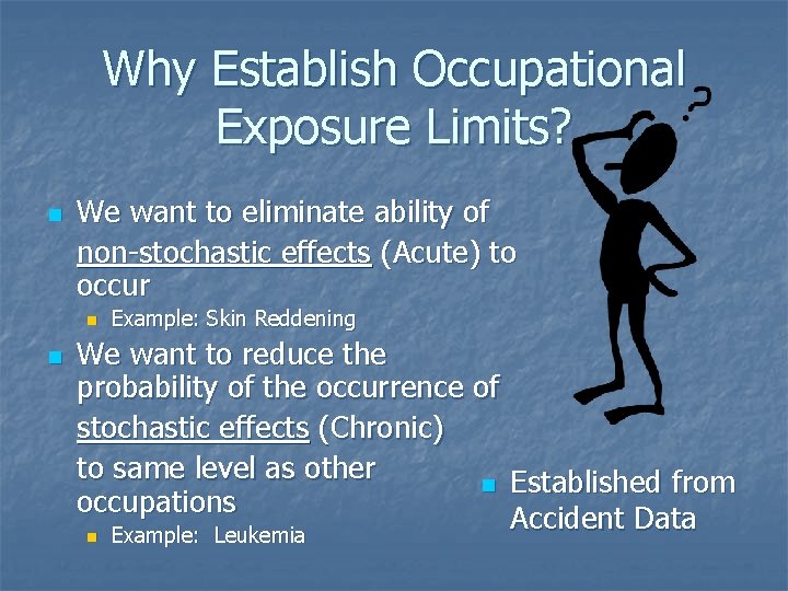 Why Establish Occupational Exposure Limits? n We want to eliminate ability of non-stochastic effects