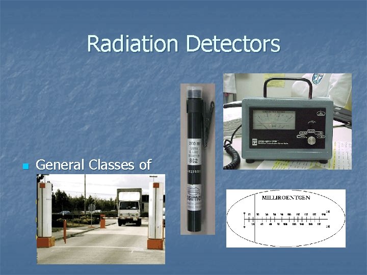 Radiation Detectors n General Classes of Detectors n n n Gas-Filled Detectors Solid Detectors