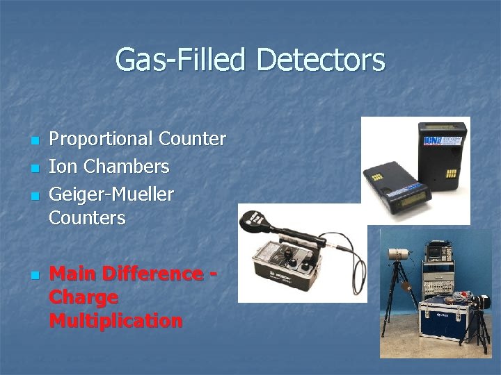 Gas-Filled Detectors n n Proportional Counter Ion Chambers Geiger-Mueller Counters Main Difference Charge Multiplication