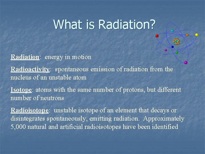 What is Radiation? Radiation: energy in motion Radioactivity: spontaneous emission of radiation from the