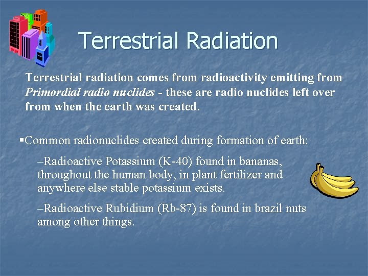 Terrestrial Radiation Terrestrial radiation comes from radioactivity emitting from Primordial radio nuclides - these