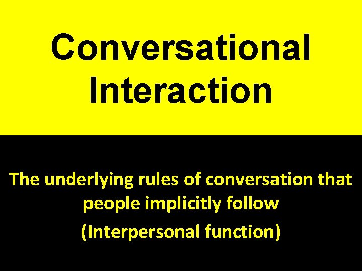 Conversational Interaction The underlying rules of conversation that people implicitly follow (Interpersonal function) 