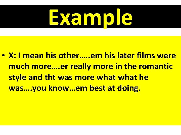 Example • X: I mean his other…. . em his later films were much