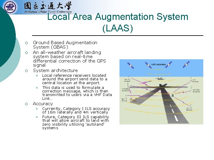 Local Area Augmentation System (LAAS) ¡ ¡ ¡ Ground Based Augmentation System (GBAS) An