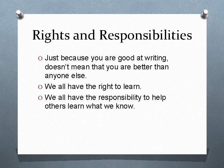 Rights and Responsibilities O Just because you are good at writing, doesn’t mean that