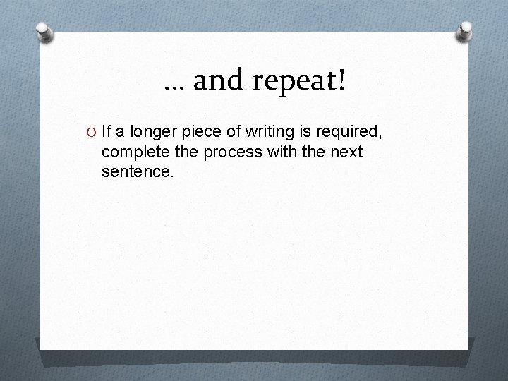 … and repeat! O If a longer piece of writing is required, complete the