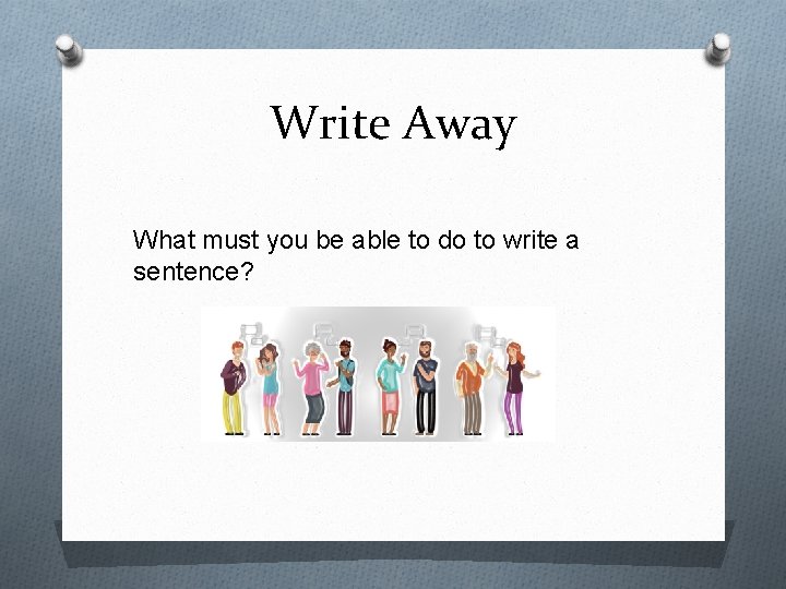 Write Away What must you be able to do to write a sentence? 