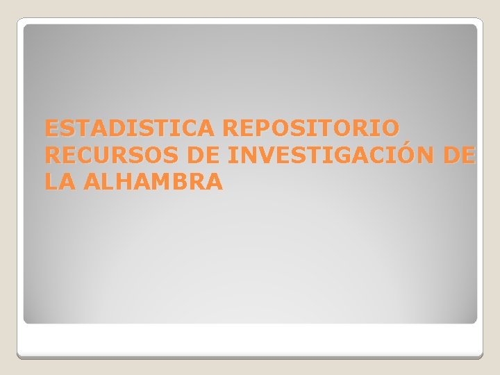 ESTADISTICA REPOSITORIO RECURSOS DE INVESTIGACIÓN DE LA ALHAMBRA 