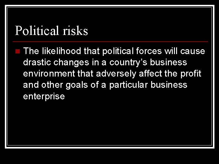 Political risks n The likelihood that political forces will cause drastic changes in a