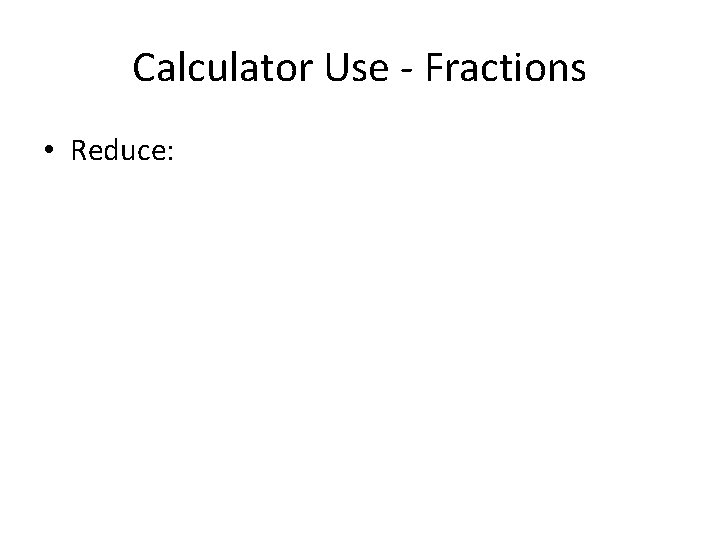 Calculator Use - Fractions • Reduce: 