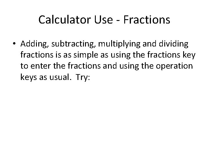 Calculator Use - Fractions • Adding, subtracting, multiplying and dividing fractions is as simple