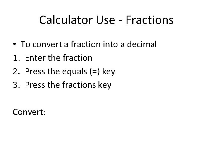 Calculator Use - Fractions • To convert a fraction into a decimal 1. Enter