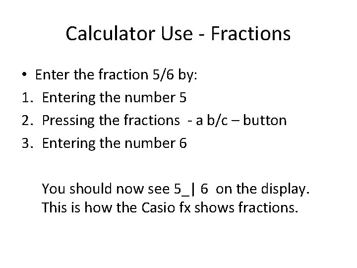 Calculator Use - Fractions • Enter the fraction 5/6 by: 1. Entering the number