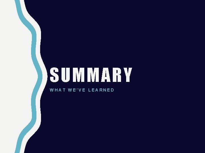 SUMMARY WHAT WE’VE LEARNED 