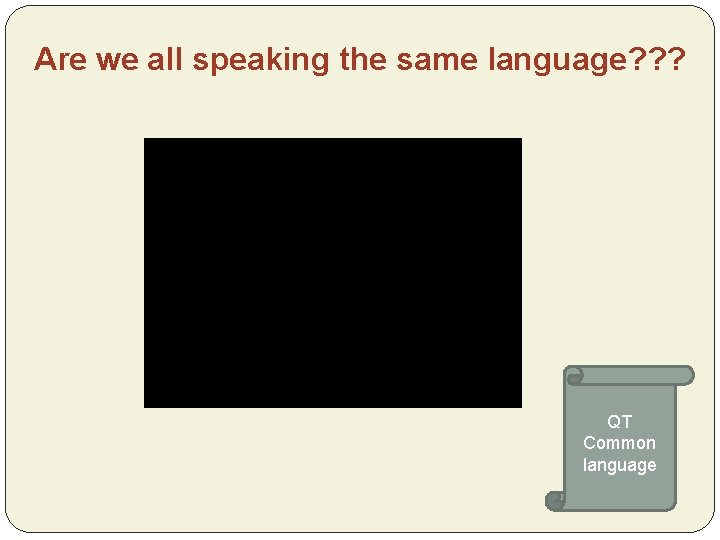 Are we all speaking the same language? ? ? QT Common language 