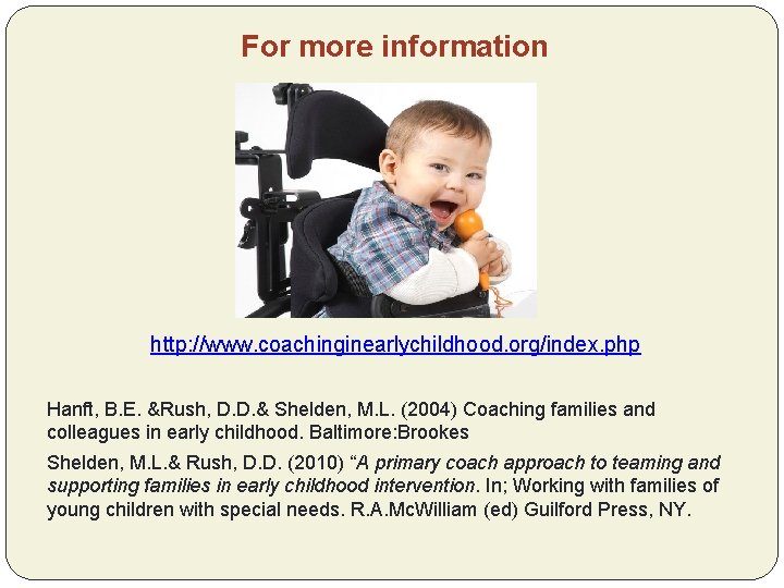 For more information http: //www. coachinginearlychildhood. org/index. php Hanft, B. E. &Rush, D. D.
