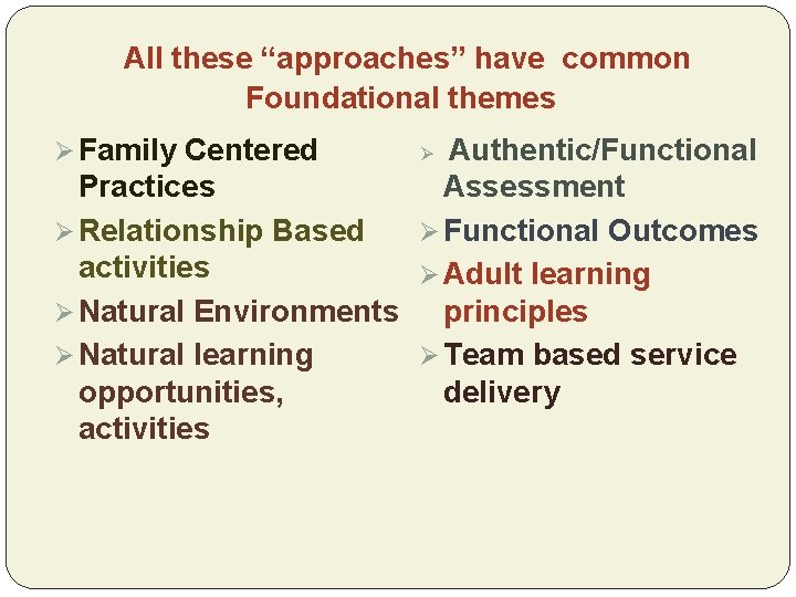 All these “approaches” have common Foundational themes Ø Family Centered Authentic/Functional Practices Assessment Ø