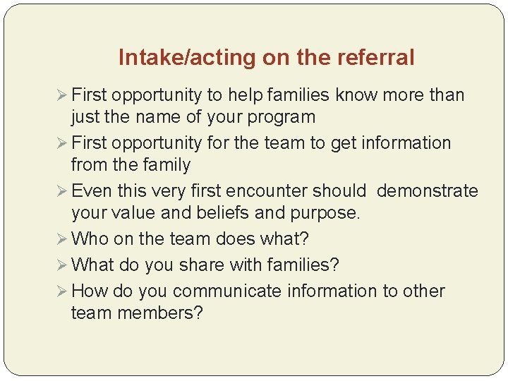 Intake/acting on the referral Ø First opportunity to help families know more than just