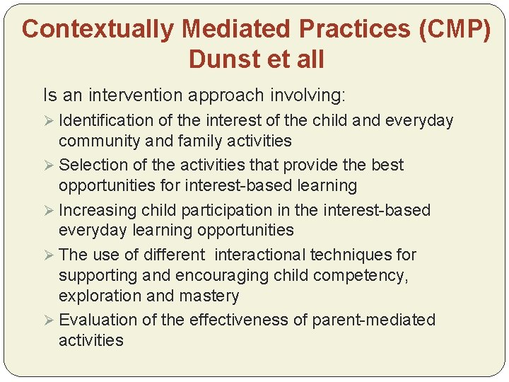 Contextually Mediated Practices (CMP) Dunst et all Is an intervention approach involving: Ø Identification