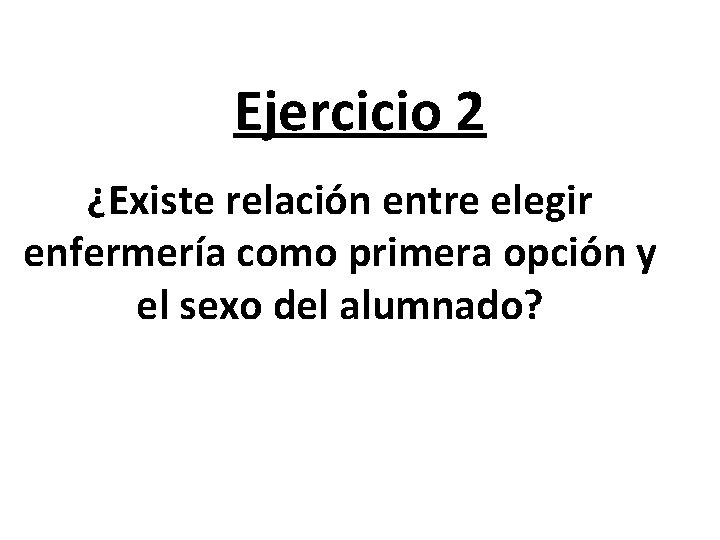 Ejercicio 2 ¿Existe relación entre elegir enfermería como primera opción y el sexo del