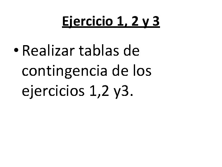 Ejercicio 1, 2 y 3 • Realizar tablas de contingencia de los ejercicios 1,