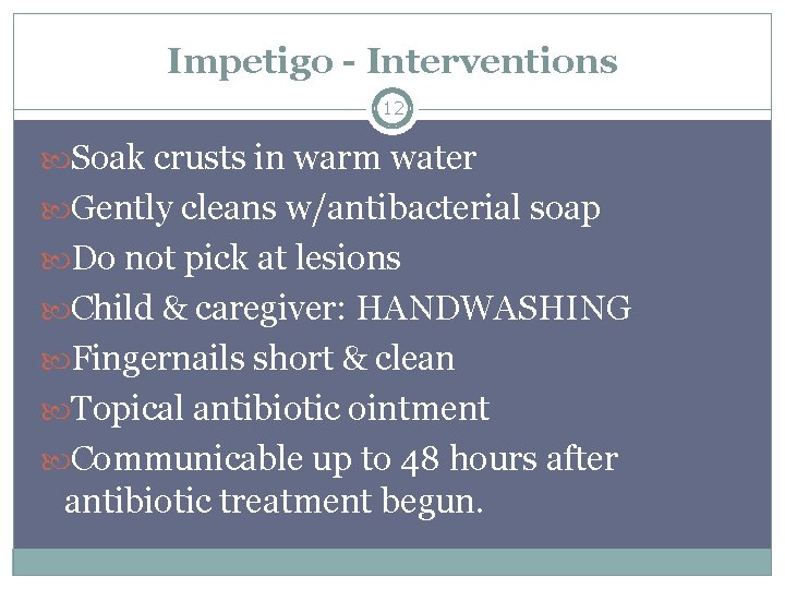 Impetigo - Interventions 12 Soak crusts in warm water Gently cleans w/antibacterial soap Do