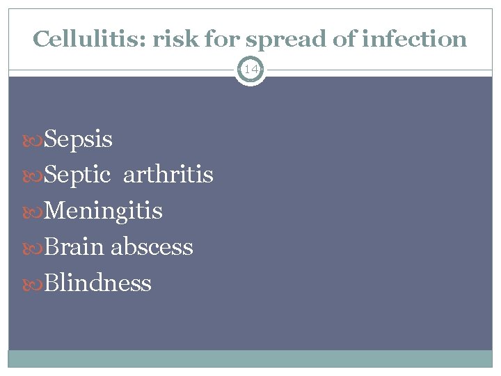Cellulitis: risk for spread of infection 14 Sepsis Septic arthritis Meningitis Brain abscess Blindness