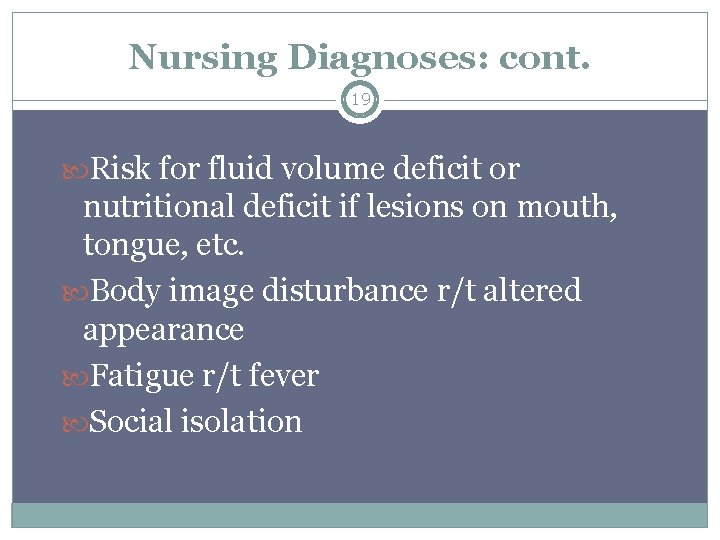 Nursing Diagnoses: cont. 19 Risk for fluid volume deficit or nutritional deficit if lesions