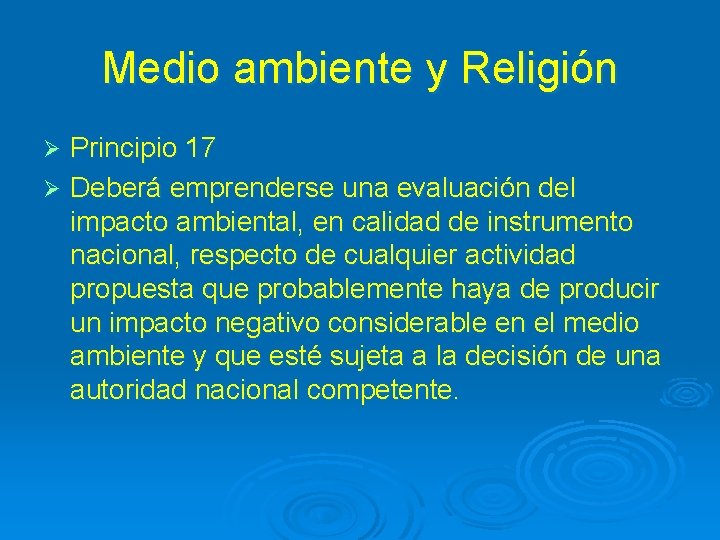 Medio ambiente y Religión Principio 17 Ø Deberá emprenderse una evaluación del impacto ambiental,