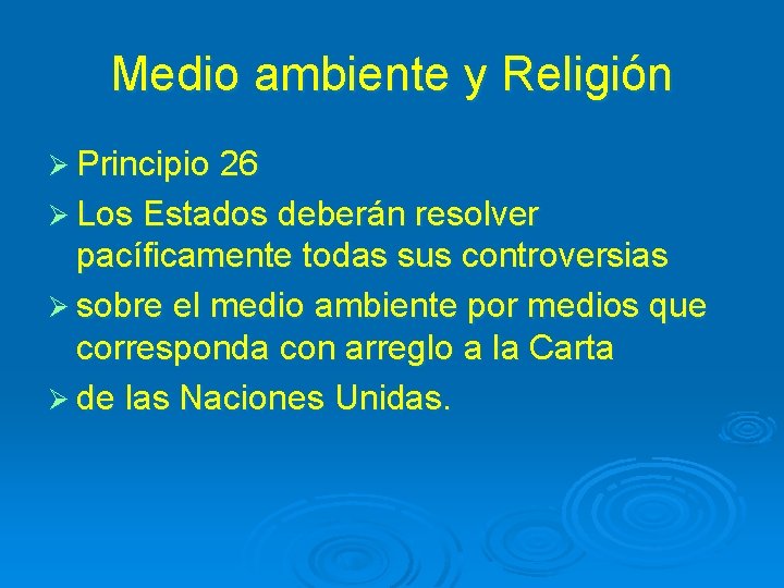 Medio ambiente y Religión Ø Principio 26 Ø Los Estados deberán resolver pacíficamente todas