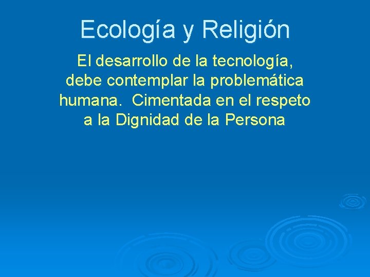 Ecología y Religión El desarrollo de la tecnología, debe contemplar la problemática humana. Cimentada