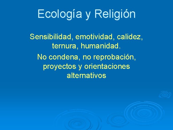 Ecología y Religión Sensibilidad, emotividad, calidez, ternura, humanidad. No condena, no reprobación, proyectos y