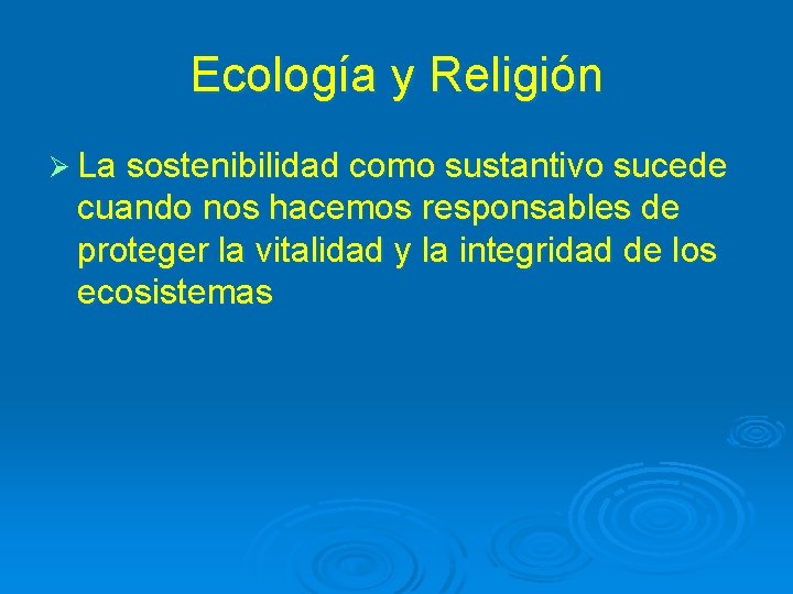 Ecología y Religión Ø La sostenibilidad como sustantivo sucede cuando nos hacemos responsables de