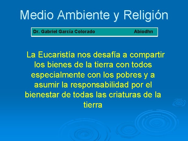 Medio Ambiente y Religión Dr. Gabriel García Colorado Abiodhn La Eucaristía nos desafía a