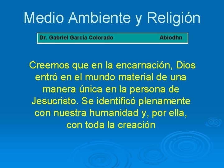 Medio Ambiente y Religión Dr. Gabriel García Colorado Abiodhn Creemos que en la encarnación,