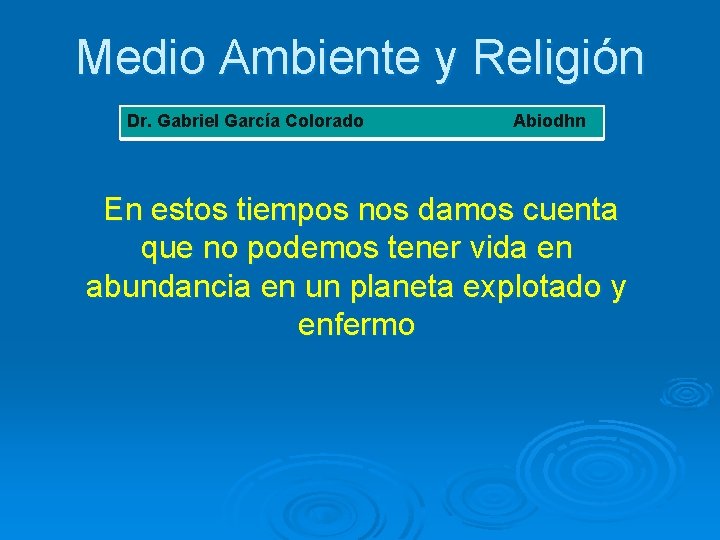 Medio Ambiente y Religión Dr. Gabriel García Colorado Abiodhn En estos tiempos nos damos
