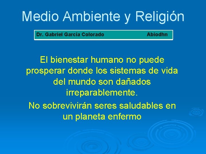 Medio Ambiente y Religión Dr. Gabriel García Colorado Abiodhn El bienestar humano no puede