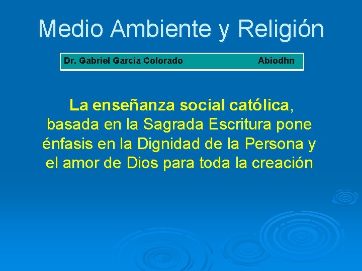 Medio Ambiente y Religión Dr. Gabriel García Colorado Abiodhn La enseñanza social católica, basada