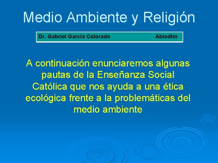 Medio Ambiente y Religión Dr. Gabriel García Colorado Abiodhn A continuación enunciaremos algunas pautas