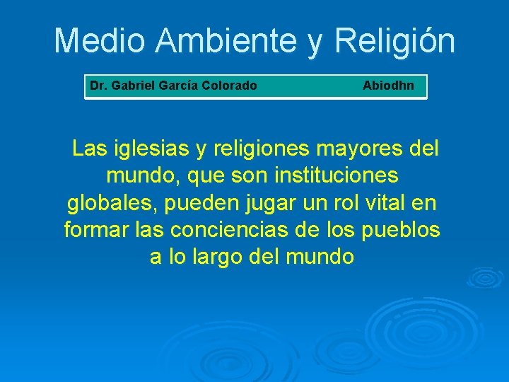 Medio Ambiente y Religión Dr. Gabriel García Colorado Abiodhn Las iglesias y religiones mayores
