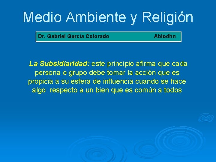 Medio Ambiente y Religión Dr. Gabriel García Colorado Abiodhn La Subsidiaridad: este principio afirma